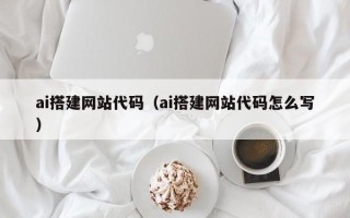 禹州ai搭建网站代码（ai搭建网站代码怎么写）