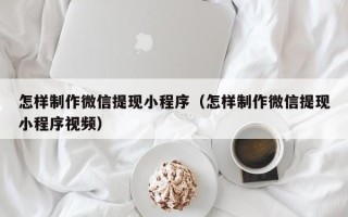 禹州怎样制作微信提现小程序（怎样制作微信提现小程序视频）