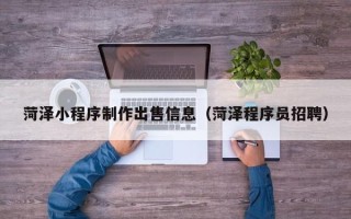 禹州菏泽小程序制作出售信息（菏泽程序员招聘）