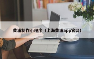 禹州黄浦制作小程序（上海黄浦app官网）