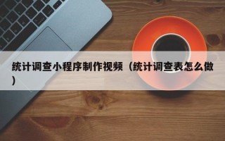 禹州统计调查小程序制作视频（统计调查表怎么做）