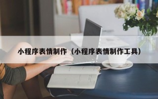 禹州小程序表情制作（小程序表情制作工具）