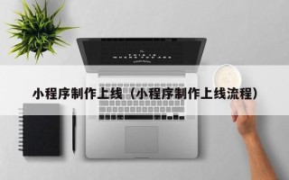禹州小程序制作上线（小程序制作上线流程）