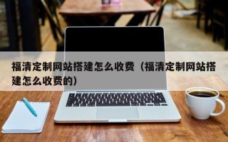 禹州福清定制网站搭建怎么收费（福清定制网站搭建怎么收费的）