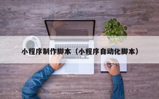 禹州小程序制作脚本（小程序自动化脚本）
