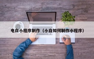 禹州电白小程序制作（小白如何制作小程序）