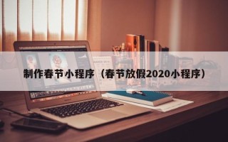 禹州制作春节小程序（春节放假2020小程序）