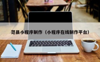 禹州范县小程序制作（小程序在线制作平台）