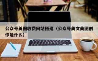 禹州公众号美图收费网站搭建（公众号美文美图创作是什么）