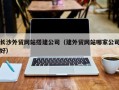 禹州长沙外贸网站搭建公司（建外贸网站哪家公司好）