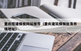 禹州重庆搭建模板网站推荐（重庆建筑模板批发市场地址）